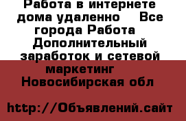  Работа в интернете дома удаленно  - Все города Работа » Дополнительный заработок и сетевой маркетинг   . Новосибирская обл.